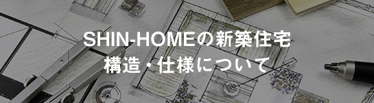 SHIN-HOMEの新築住宅 構造・仕様について