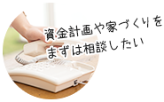 資金計画や家づくりのことでまずは相談したい