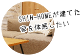 SHIN-HOMEが建てた家を体感してみたい